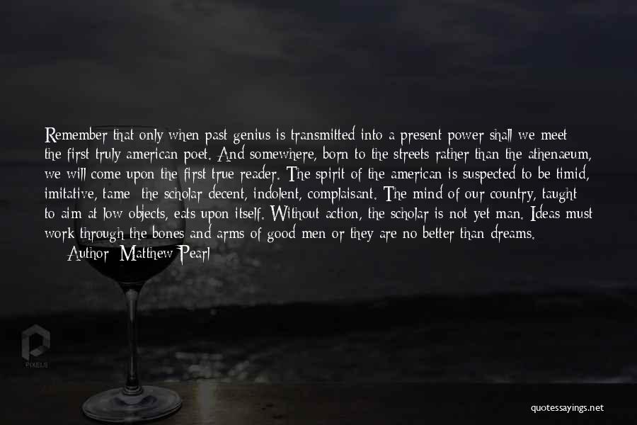 Matthew Pearl Quotes: Remember That Only When Past Genius Is Transmitted Into A Present Power Shall We Meet The First Truly American Poet.