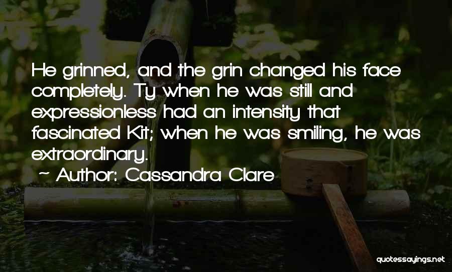 Cassandra Clare Quotes: He Grinned, And The Grin Changed His Face Completely. Ty When He Was Still And Expressionless Had An Intensity That