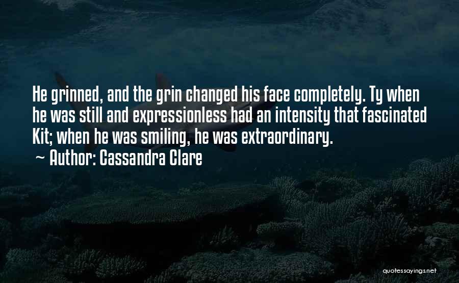 Cassandra Clare Quotes: He Grinned, And The Grin Changed His Face Completely. Ty When He Was Still And Expressionless Had An Intensity That