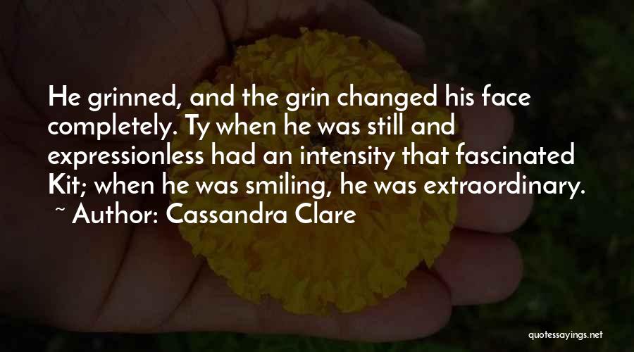 Cassandra Clare Quotes: He Grinned, And The Grin Changed His Face Completely. Ty When He Was Still And Expressionless Had An Intensity That