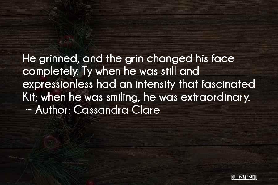Cassandra Clare Quotes: He Grinned, And The Grin Changed His Face Completely. Ty When He Was Still And Expressionless Had An Intensity That