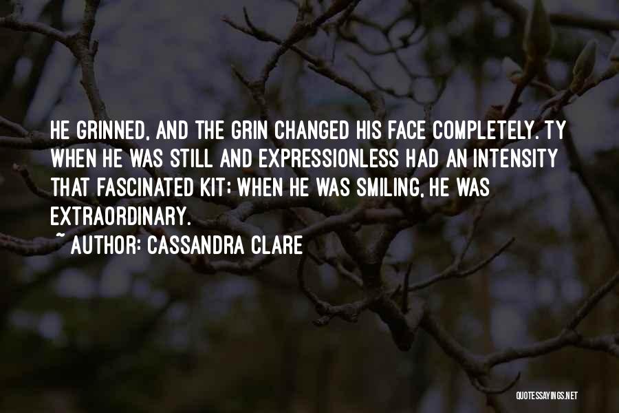 Cassandra Clare Quotes: He Grinned, And The Grin Changed His Face Completely. Ty When He Was Still And Expressionless Had An Intensity That