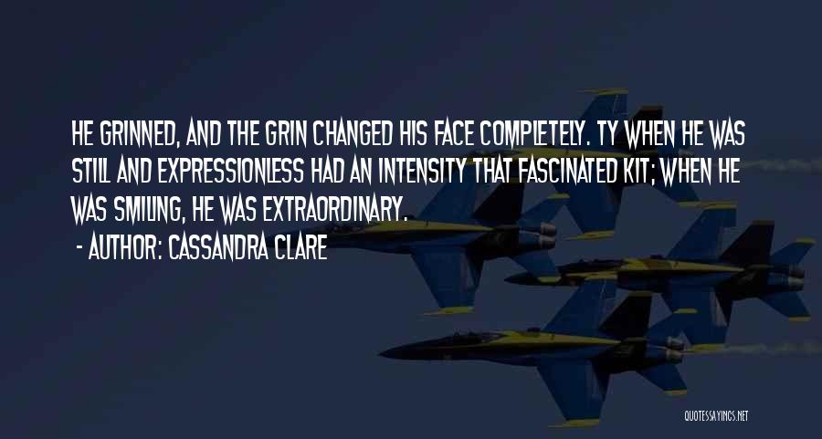 Cassandra Clare Quotes: He Grinned, And The Grin Changed His Face Completely. Ty When He Was Still And Expressionless Had An Intensity That