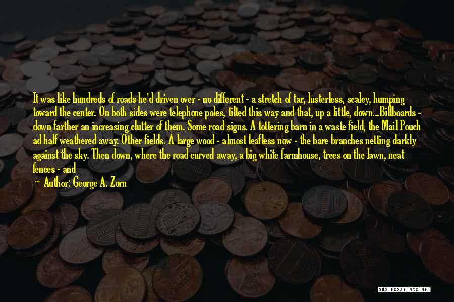 George A. Zorn Quotes: It Was Like Hundreds Of Roads He'd Driven Over - No Different - A Stretch Of Tar, Lusterless, Scaley, Humping