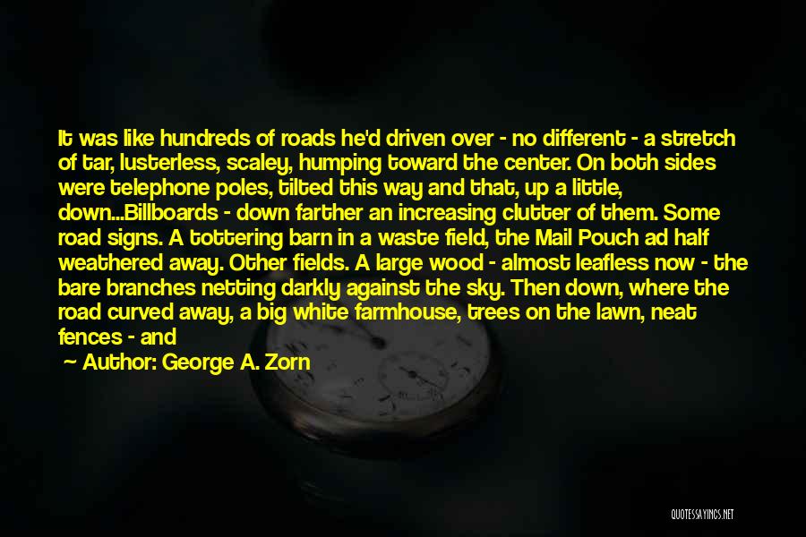 George A. Zorn Quotes: It Was Like Hundreds Of Roads He'd Driven Over - No Different - A Stretch Of Tar, Lusterless, Scaley, Humping