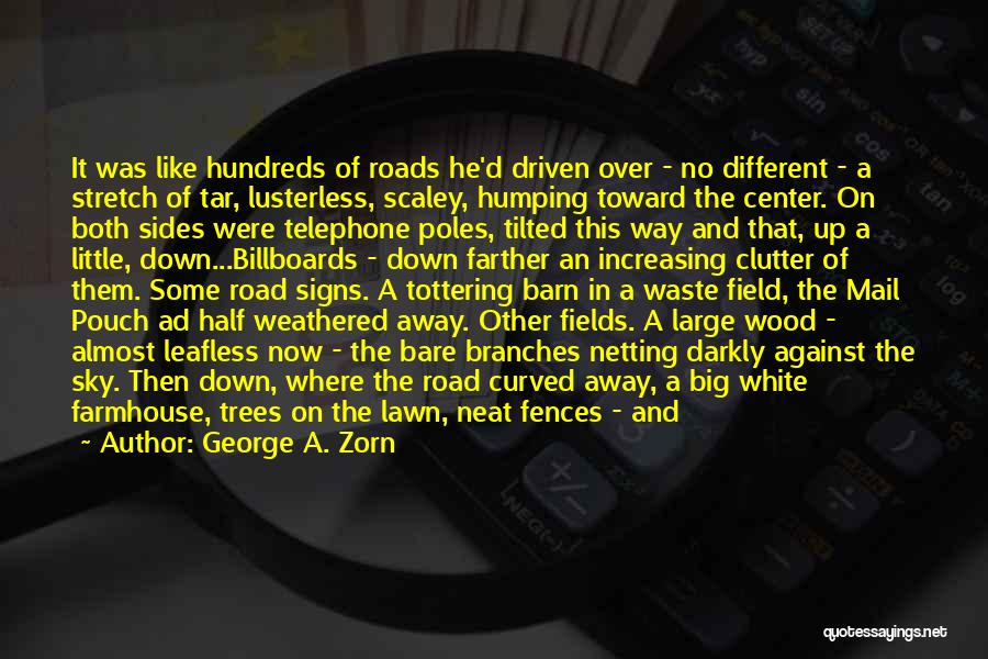 George A. Zorn Quotes: It Was Like Hundreds Of Roads He'd Driven Over - No Different - A Stretch Of Tar, Lusterless, Scaley, Humping