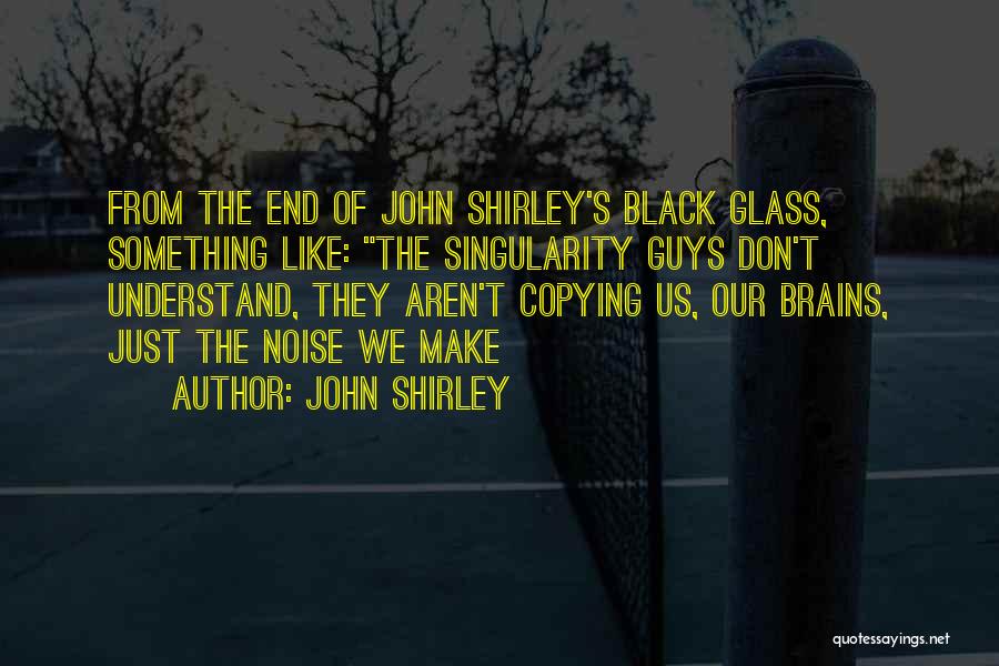 John Shirley Quotes: From The End Of John Shirley's Black Glass, Something Like: The Singularity Guys Don't Understand, They Aren't Copying Us, Our