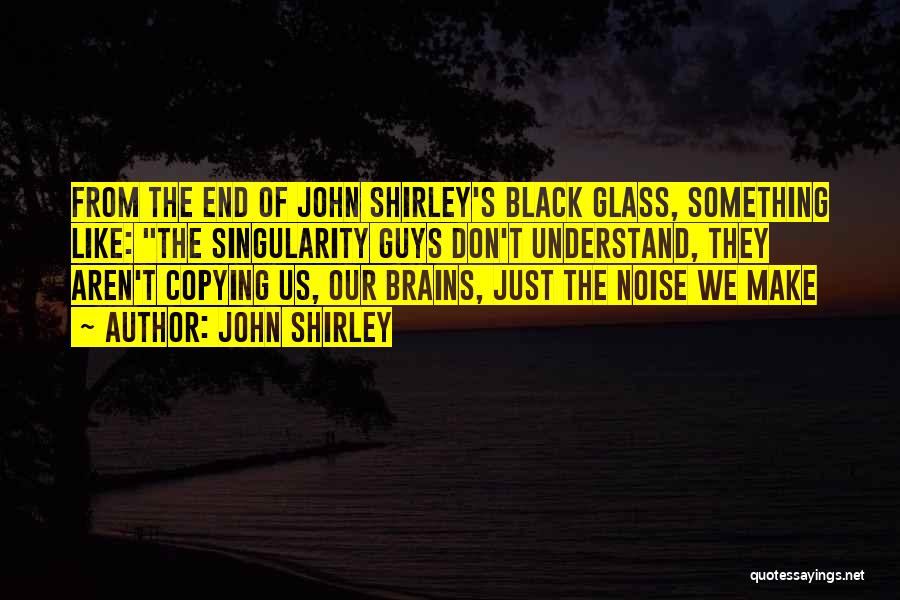 John Shirley Quotes: From The End Of John Shirley's Black Glass, Something Like: The Singularity Guys Don't Understand, They Aren't Copying Us, Our