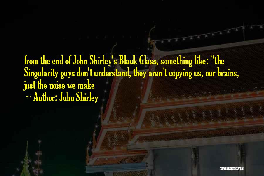 John Shirley Quotes: From The End Of John Shirley's Black Glass, Something Like: The Singularity Guys Don't Understand, They Aren't Copying Us, Our