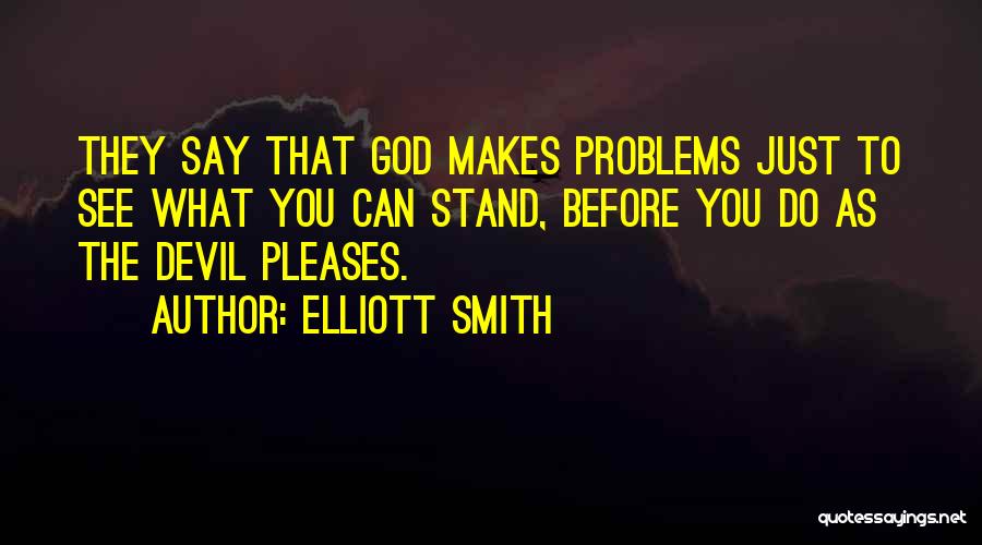 Elliott Smith Quotes: They Say That God Makes Problems Just To See What You Can Stand, Before You Do As The Devil Pleases.