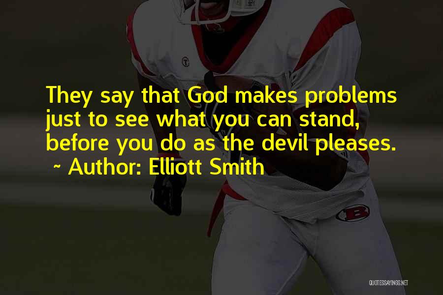 Elliott Smith Quotes: They Say That God Makes Problems Just To See What You Can Stand, Before You Do As The Devil Pleases.