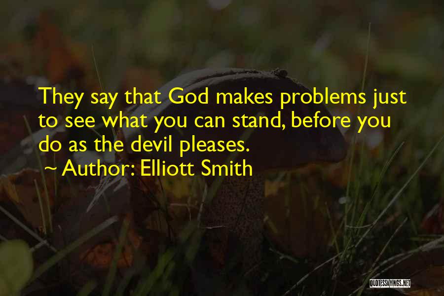 Elliott Smith Quotes: They Say That God Makes Problems Just To See What You Can Stand, Before You Do As The Devil Pleases.