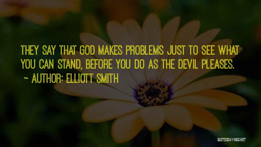 Elliott Smith Quotes: They Say That God Makes Problems Just To See What You Can Stand, Before You Do As The Devil Pleases.