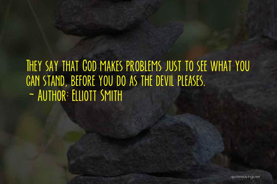 Elliott Smith Quotes: They Say That God Makes Problems Just To See What You Can Stand, Before You Do As The Devil Pleases.