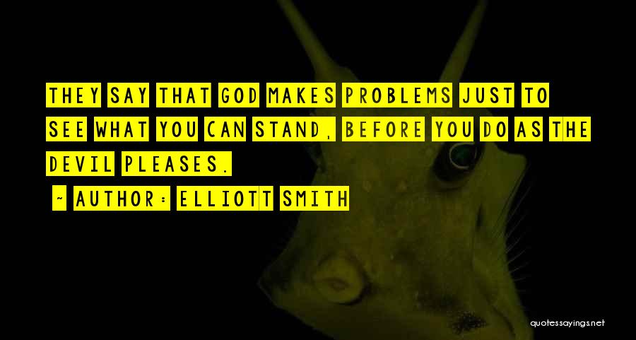 Elliott Smith Quotes: They Say That God Makes Problems Just To See What You Can Stand, Before You Do As The Devil Pleases.