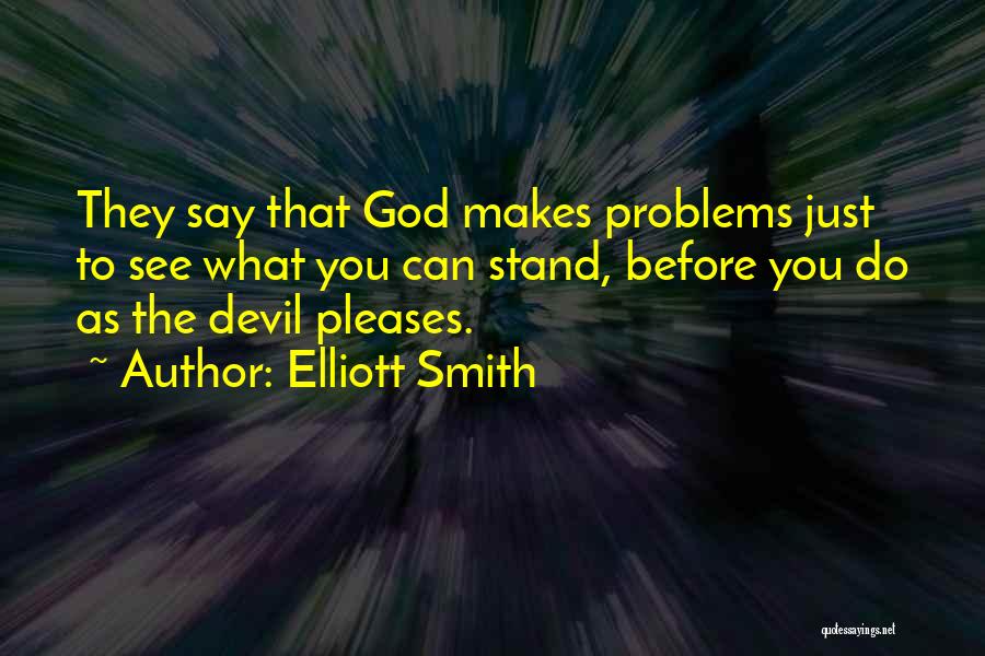Elliott Smith Quotes: They Say That God Makes Problems Just To See What You Can Stand, Before You Do As The Devil Pleases.
