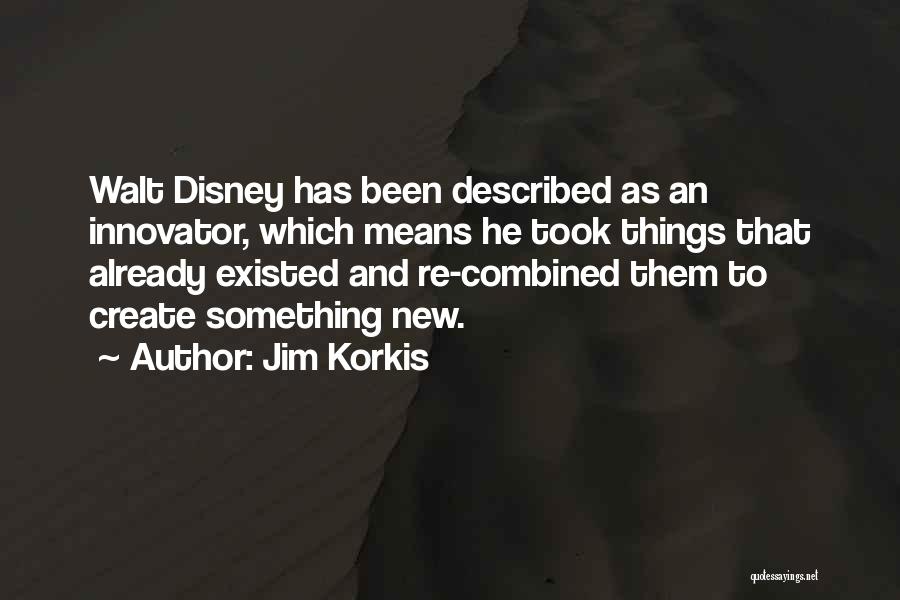 Jim Korkis Quotes: Walt Disney Has Been Described As An Innovator, Which Means He Took Things That Already Existed And Re-combined Them To