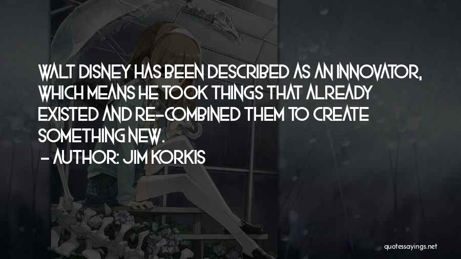 Jim Korkis Quotes: Walt Disney Has Been Described As An Innovator, Which Means He Took Things That Already Existed And Re-combined Them To