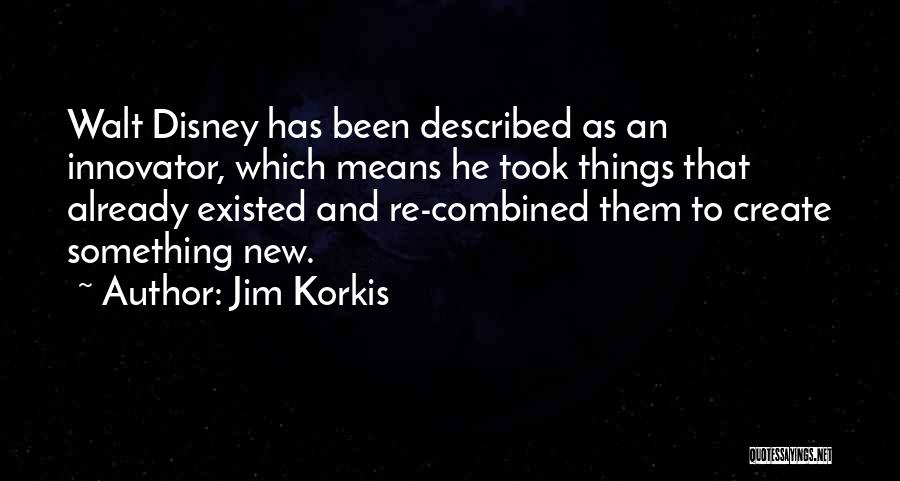 Jim Korkis Quotes: Walt Disney Has Been Described As An Innovator, Which Means He Took Things That Already Existed And Re-combined Them To