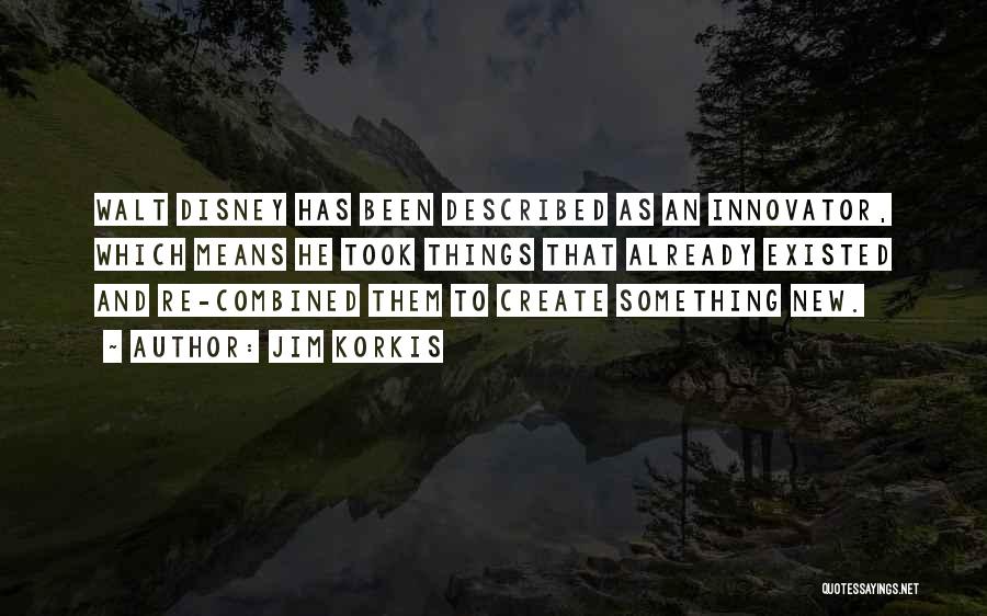 Jim Korkis Quotes: Walt Disney Has Been Described As An Innovator, Which Means He Took Things That Already Existed And Re-combined Them To