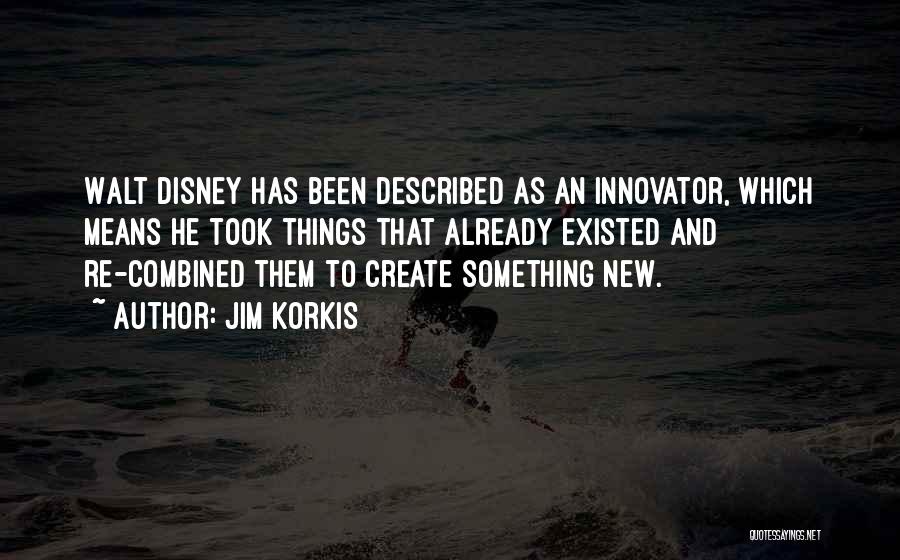 Jim Korkis Quotes: Walt Disney Has Been Described As An Innovator, Which Means He Took Things That Already Existed And Re-combined Them To
