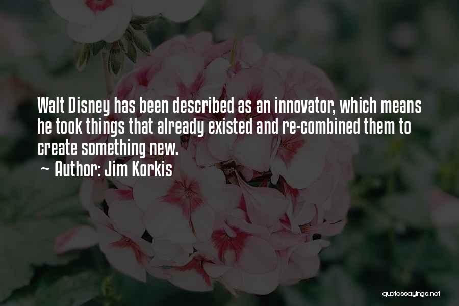 Jim Korkis Quotes: Walt Disney Has Been Described As An Innovator, Which Means He Took Things That Already Existed And Re-combined Them To