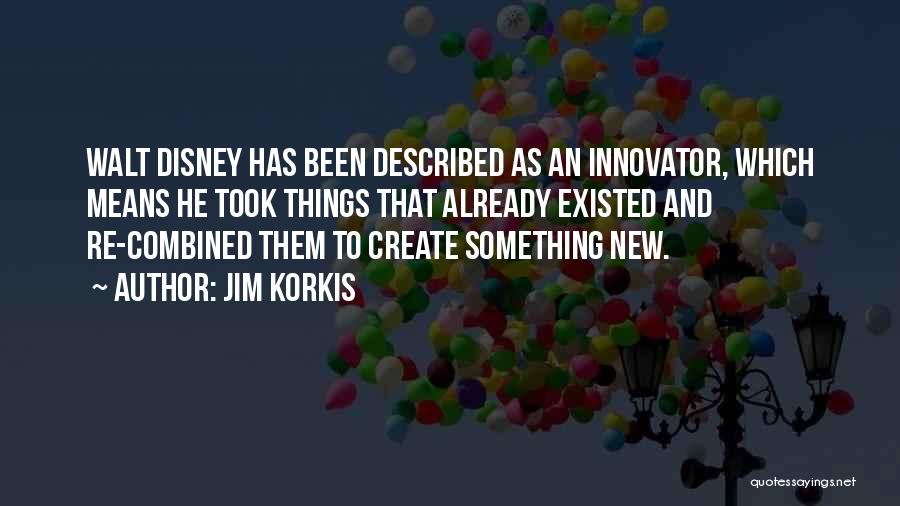 Jim Korkis Quotes: Walt Disney Has Been Described As An Innovator, Which Means He Took Things That Already Existed And Re-combined Them To
