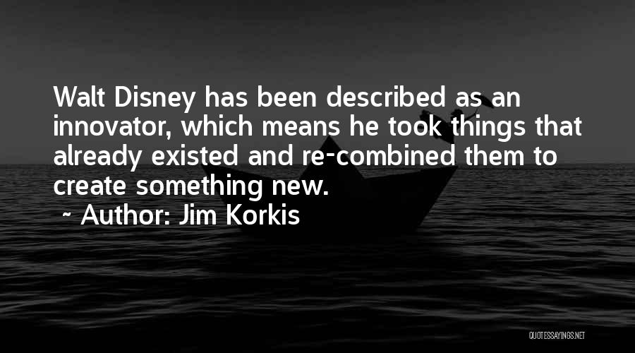 Jim Korkis Quotes: Walt Disney Has Been Described As An Innovator, Which Means He Took Things That Already Existed And Re-combined Them To