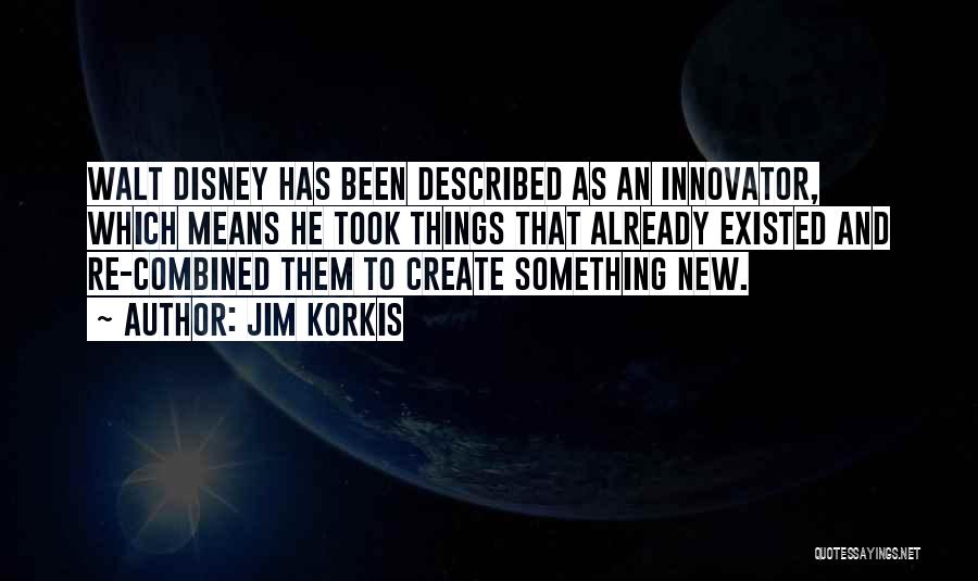 Jim Korkis Quotes: Walt Disney Has Been Described As An Innovator, Which Means He Took Things That Already Existed And Re-combined Them To