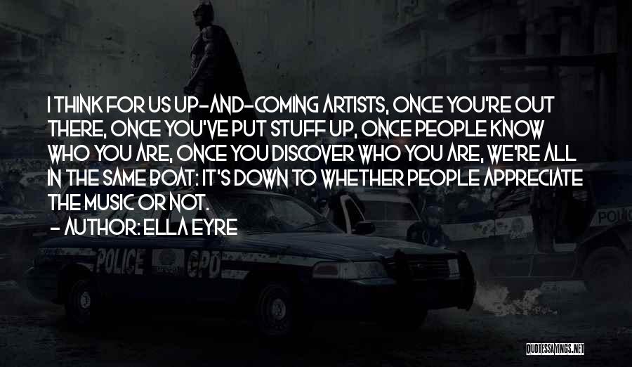 Ella Eyre Quotes: I Think For Us Up-and-coming Artists, Once You're Out There, Once You've Put Stuff Up, Once People Know Who You