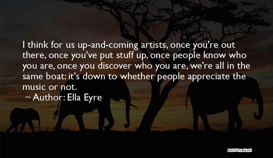 Ella Eyre Quotes: I Think For Us Up-and-coming Artists, Once You're Out There, Once You've Put Stuff Up, Once People Know Who You