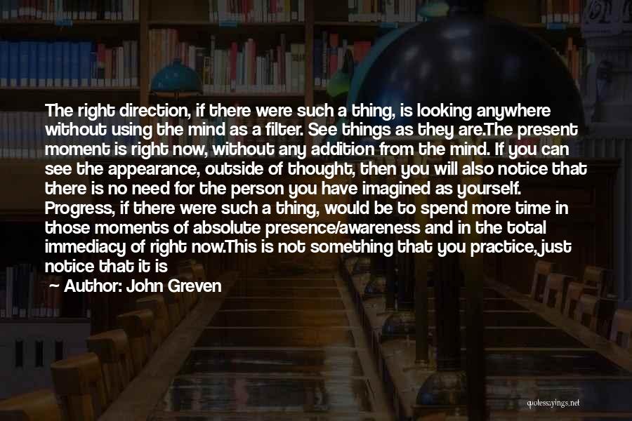 John Greven Quotes: The Right Direction, If There Were Such A Thing, Is Looking Anywhere Without Using The Mind As A Filter. See