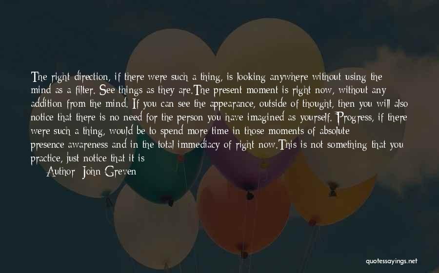 John Greven Quotes: The Right Direction, If There Were Such A Thing, Is Looking Anywhere Without Using The Mind As A Filter. See