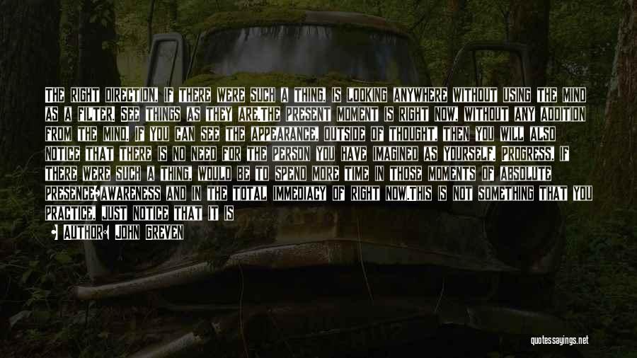 John Greven Quotes: The Right Direction, If There Were Such A Thing, Is Looking Anywhere Without Using The Mind As A Filter. See