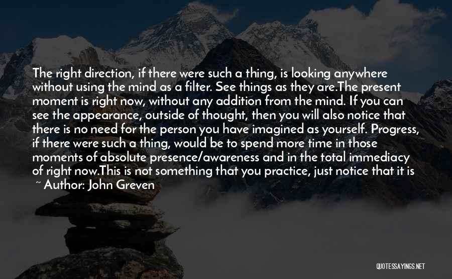 John Greven Quotes: The Right Direction, If There Were Such A Thing, Is Looking Anywhere Without Using The Mind As A Filter. See