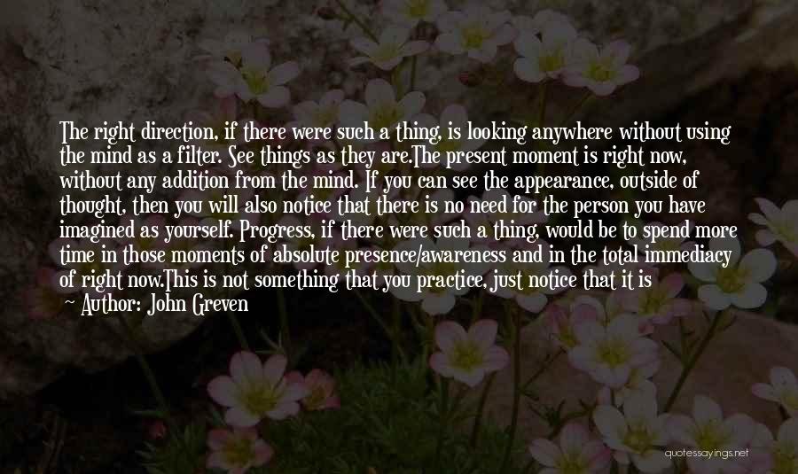 John Greven Quotes: The Right Direction, If There Were Such A Thing, Is Looking Anywhere Without Using The Mind As A Filter. See