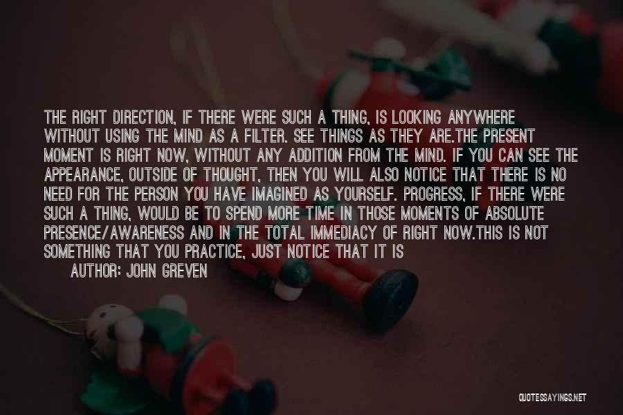 John Greven Quotes: The Right Direction, If There Were Such A Thing, Is Looking Anywhere Without Using The Mind As A Filter. See