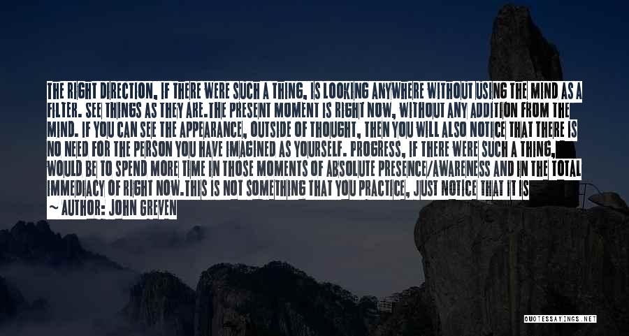 John Greven Quotes: The Right Direction, If There Were Such A Thing, Is Looking Anywhere Without Using The Mind As A Filter. See