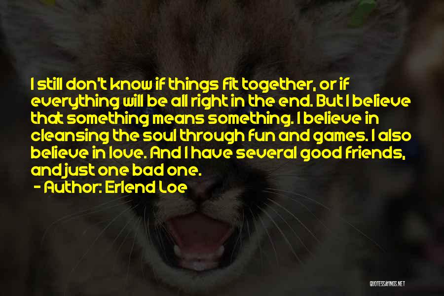 Erlend Loe Quotes: I Still Don't Know If Things Fit Together, Or If Everything Will Be All Right In The End. But I