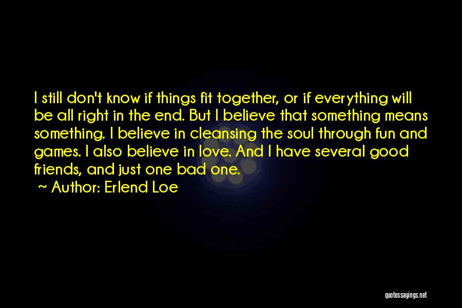 Erlend Loe Quotes: I Still Don't Know If Things Fit Together, Or If Everything Will Be All Right In The End. But I