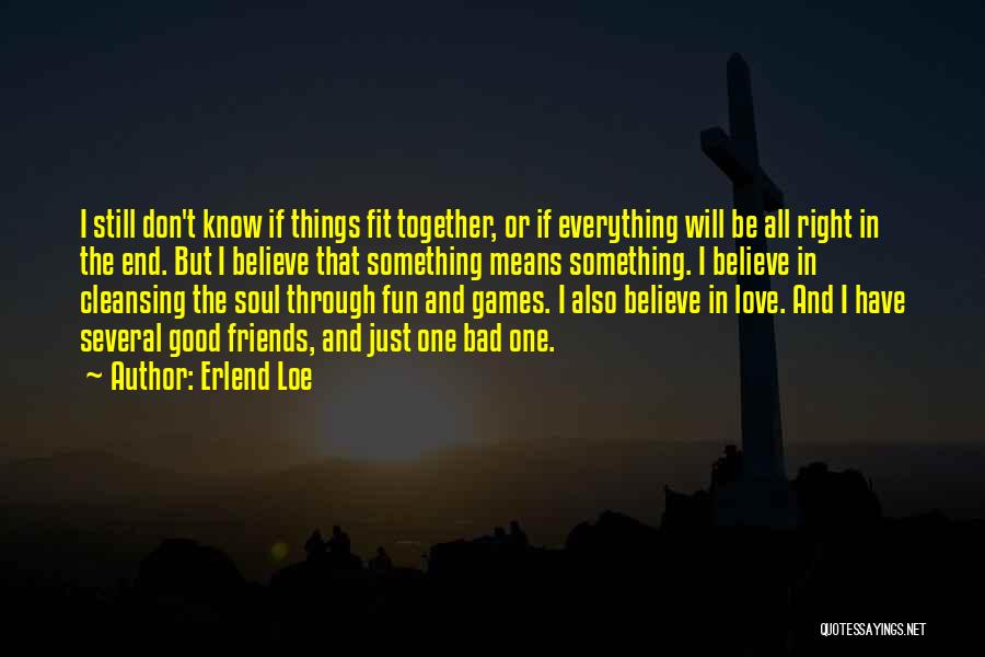 Erlend Loe Quotes: I Still Don't Know If Things Fit Together, Or If Everything Will Be All Right In The End. But I