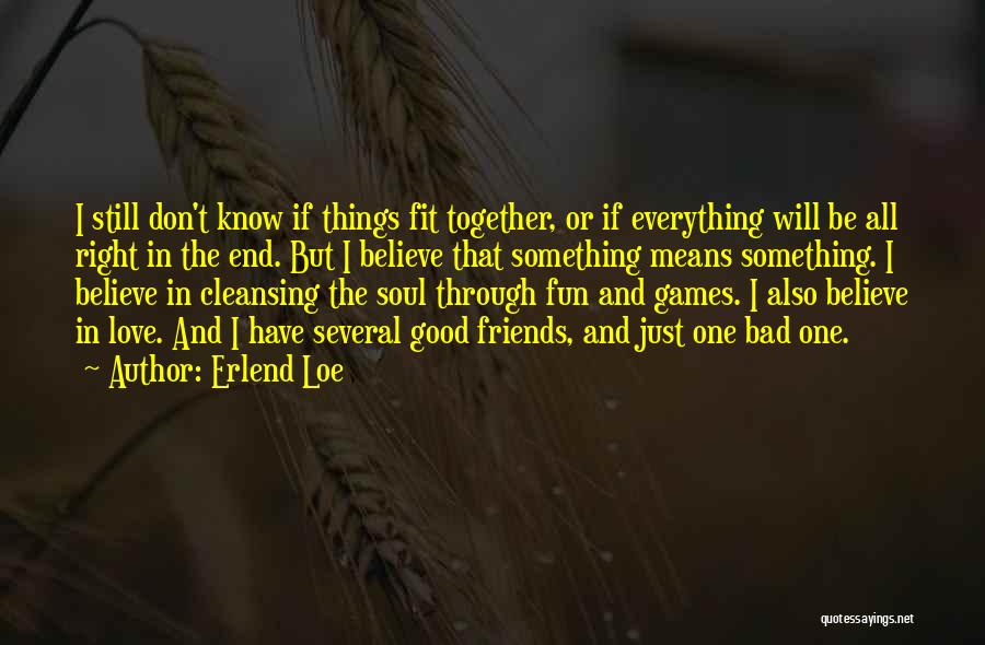 Erlend Loe Quotes: I Still Don't Know If Things Fit Together, Or If Everything Will Be All Right In The End. But I