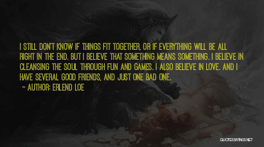 Erlend Loe Quotes: I Still Don't Know If Things Fit Together, Or If Everything Will Be All Right In The End. But I