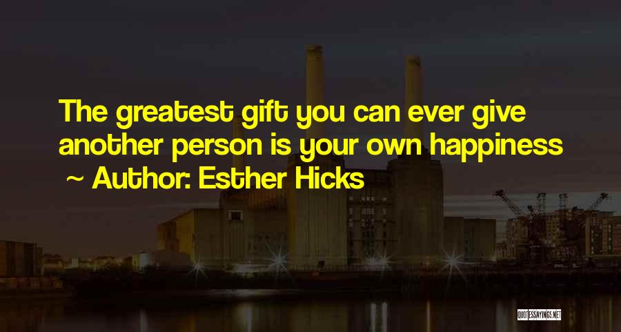 Esther Hicks Quotes: The Greatest Gift You Can Ever Give Another Person Is Your Own Happiness