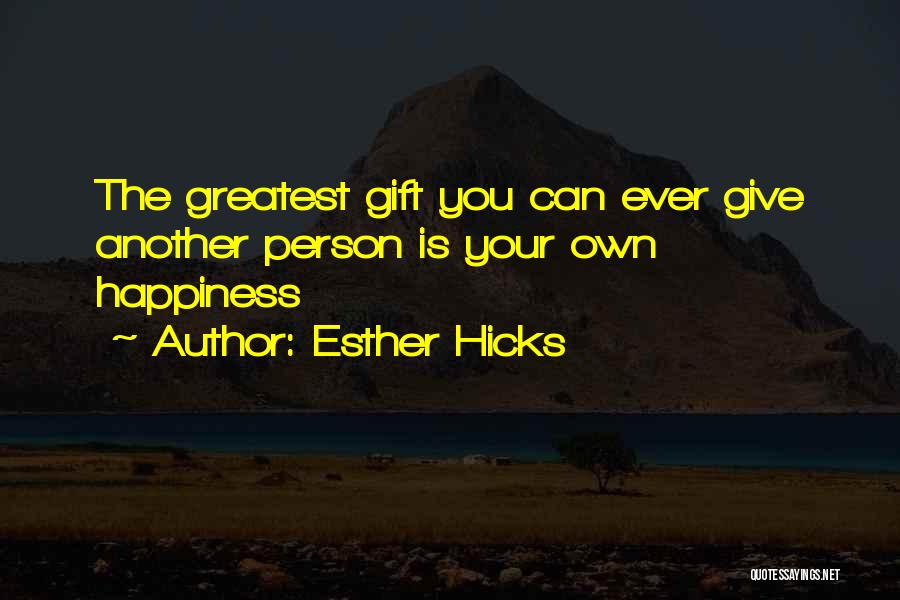Esther Hicks Quotes: The Greatest Gift You Can Ever Give Another Person Is Your Own Happiness