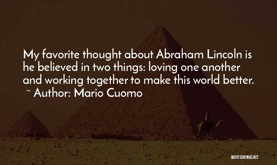 Mario Cuomo Quotes: My Favorite Thought About Abraham Lincoln Is He Believed In Two Things: Loving One Another And Working Together To Make