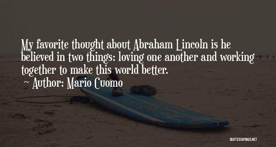 Mario Cuomo Quotes: My Favorite Thought About Abraham Lincoln Is He Believed In Two Things: Loving One Another And Working Together To Make