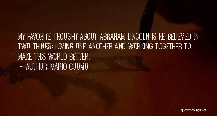 Mario Cuomo Quotes: My Favorite Thought About Abraham Lincoln Is He Believed In Two Things: Loving One Another And Working Together To Make