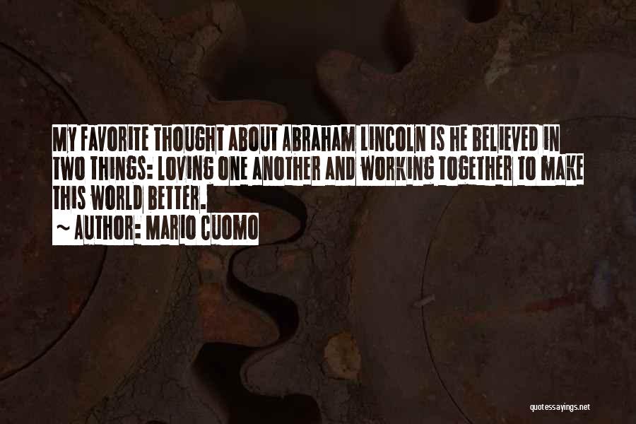 Mario Cuomo Quotes: My Favorite Thought About Abraham Lincoln Is He Believed In Two Things: Loving One Another And Working Together To Make