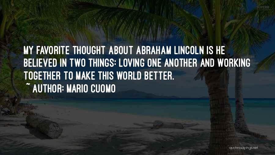 Mario Cuomo Quotes: My Favorite Thought About Abraham Lincoln Is He Believed In Two Things: Loving One Another And Working Together To Make